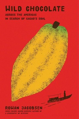 Wild Chocolate: Across the Americas in Search of Cacao's Soul by Rowan Jacobsen