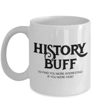 History Buff (I'd Find You More Interesting If You Were Dead) Coffee Mug