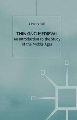 Thinking Medieval: An Introduction to the Study of the Middle Ages - Bull, M.