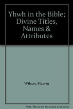 YHWH IN THE BIBLE; DIVINE TITLES, NAMES & ATTRIBUTES By Marvin Wilson