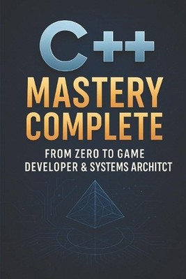 C++ Mastery Complete: From Zero to Game Developer & Systems Architect by Cody Ch