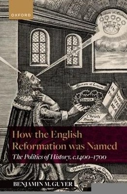 How the English Reformation was Named by Benjamin Guyer - 9780198976141