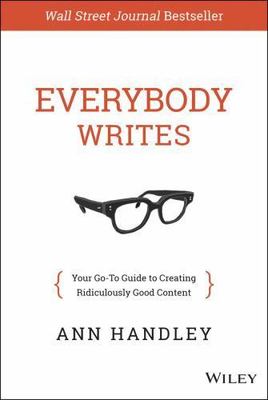Everybody Writes : Your Go-To Guide to Creating Ridiculously Good Content by...