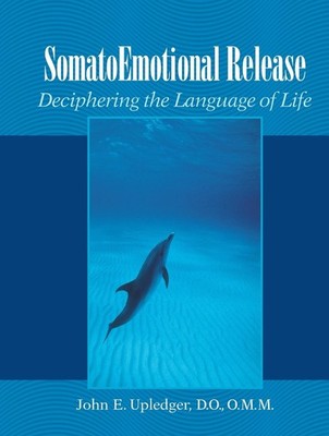 SomatoEmotional Release: Deciphering the Language of Life by John E. Upledger (E