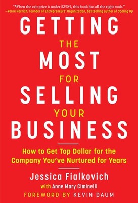 Getting the Most for Selling Your Business: How to Get Top Dollar for the Co...