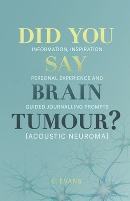 Did You Say Brain Tumour? (Acoustic Neuroma): Information, inspiration, personal