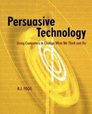 Persuasive Technology Using Computers to Change What We Think and Do B. J. Fogg