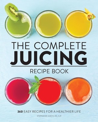 The Complete Juicing Recipe Book: 360 Easy Recipes for a Healthie