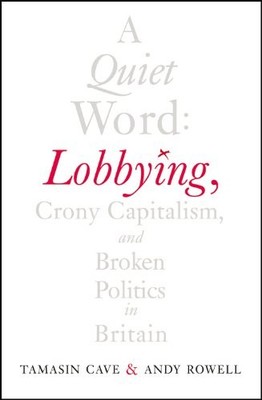A Quiet Word: Lobbying, Crony Capitalism and Broken P by Rowell, Andy 1847922325