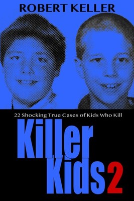 Killer Kids Volume 2: 22 Shocking True Crime Cases of Kids Who K