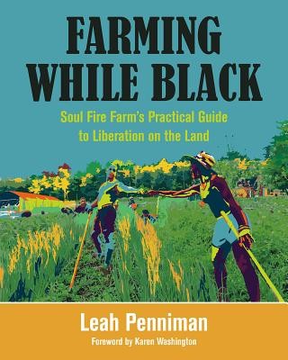Farming While Black: Soul Fire Farm s Practical Guide to Liberation on the Land