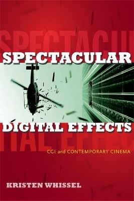 Spectacular Digital Effects: CGI and Contemporary Cinema By Kristen Whissel -...