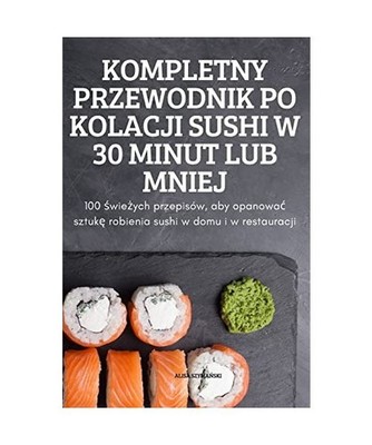 KOMPLETNY PRZEWODNIK PO KOLACJI SUSHI W 30 MINUT LUB MNIEJ, Alisa Szyma¿Ski