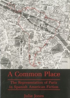 Common Place: The Representation of Paris in Spanish American Fiction by Jones