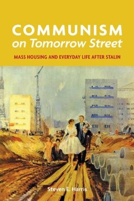 COMMUNISM ON TOMORROW STREET: MASS HOUSING AND EVERYDAY By Steven E. Harris NEW
