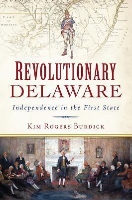 Revolutionary Delaware: Independence in the First State by Burdick, Kim R.