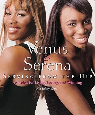 Venus and Serena: Serving From The Hip: 10 Rules for Living, Loving, and Winnin