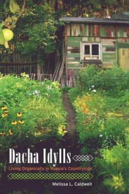 Dacha Idylls: Living Organically in Russia's Countryside by Melissa L Caldwell