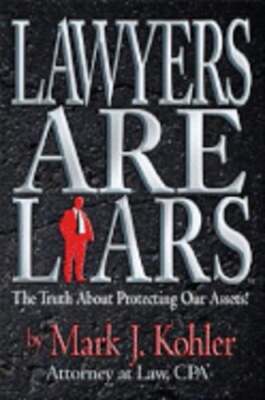 Lawyers Are Liars: The Truth about Protecting Our Assets by Mark J Kohler: Used