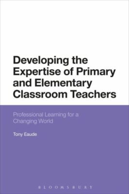 Developing the Expertise of Primary and Elementary Classroom Teachers: Prof...