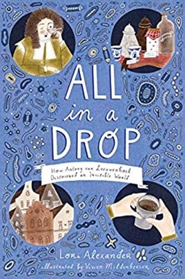 All in a Drop : How Antony Van Leeuwenhoek Discovered an Invisibl