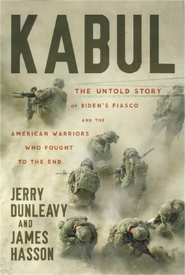 Kabul: The Untold Story of Biden's Fiasco and the American Warriors Who Fought t