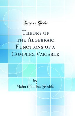 Theory of the Algebraic Functions of a Complex Variable (Classic Reprint)