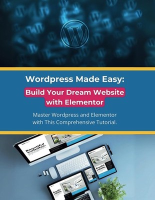 Wordpress Made Easy: Build Your Dream Website with Elementor: Master Wordpress a