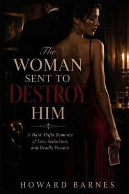 The Woman Sent to Destroy Him: A Dark Mafia Romance of Lies, Seduction, and Dead