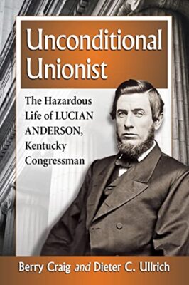Unconditional Unionist: The Hazardous Life of Lucian Anderson, Kentucky ...