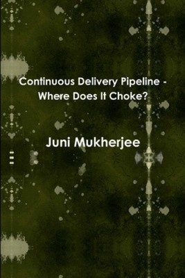 Continuous Delivery Pipeline - Where Does It Choke? by Mukherjee, Juni