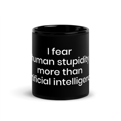 I fear human stupidity more than artificial intelligence - Black Glossy Mug