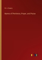 Hymns Of Penitence, Prayer, And Praise W. A. Essery