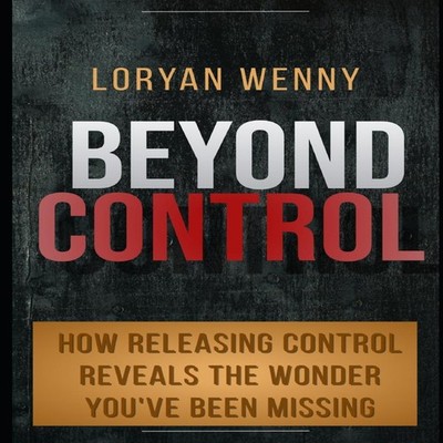 Beyond Control How Releasing Control Reveals the Wonder You've Be