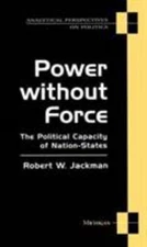 Power Without Force : The Political Capacity of Nation-States Rob
