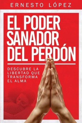 El poder sanador del Perdn: Descubre la libertad que transforma el alma by Reino
