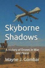 Skyborne Shadows: A History of Drones in War and Peace by Wayne Joseph Gombar Pa