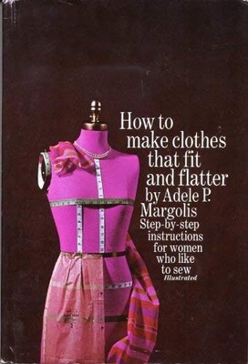 HOW TO MAKE CLOTHES THAT FIT AND FLATTER: STEP-BY-STEP By Adele P. Margolis