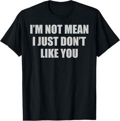 Funny Sarcastic I'm Not Mean, I Just Don't Like You Humorous T-Shirt