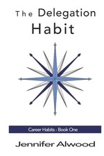 The Delegation Habit: Create a High Performance Team and Become Indispensible C