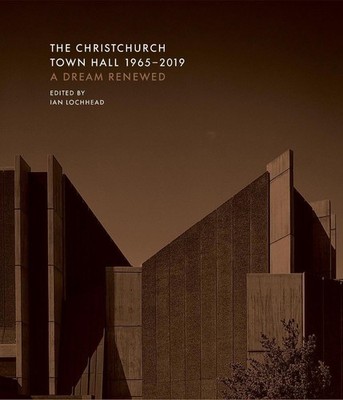 The Christchurch Town Hall 1965-2019: A dream renewed by Ian Lochhead (English)