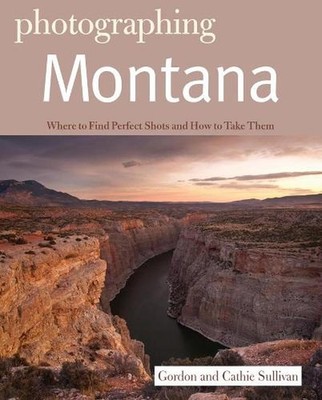 Photographing Montana: Where to Find Perfect Shots and How to Take Them by Gordo