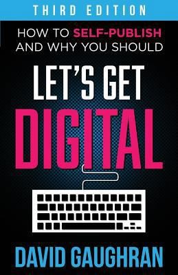 Let's Get Digital: How to Self-Publish, and Why You Should (Third Edition)
