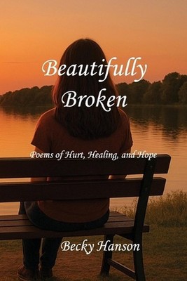 Beautifully Broken: Poems of Hurt, Healing, and Hope by Becky Hanson Paperback B