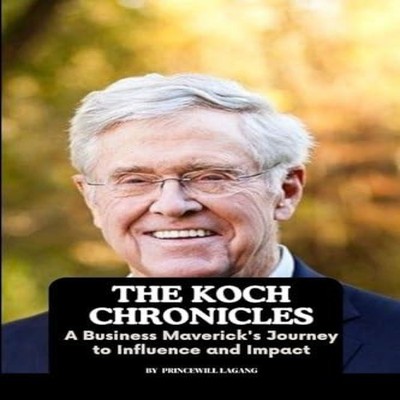The Koch Chronicles A Business Maverick's Journey to Influence an