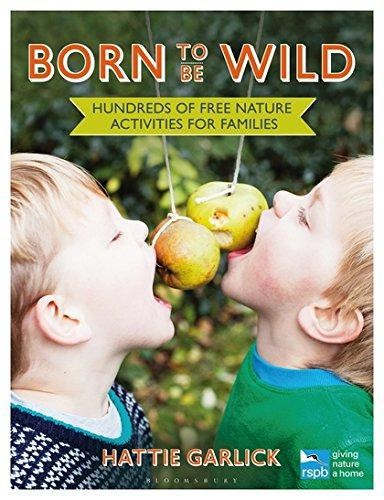 Born to Be Wild: Hundreds of free nature activities for... - Garlick, Hattie
