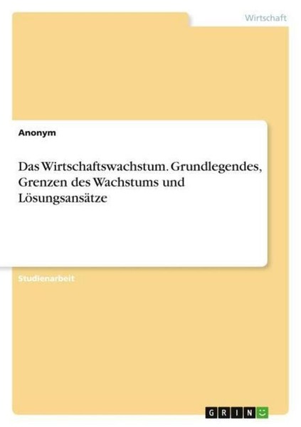 Das Wirtschaftswachstum. Grundlegendes, Grenzen Des Wachstums Und LöSungsansäTze-image