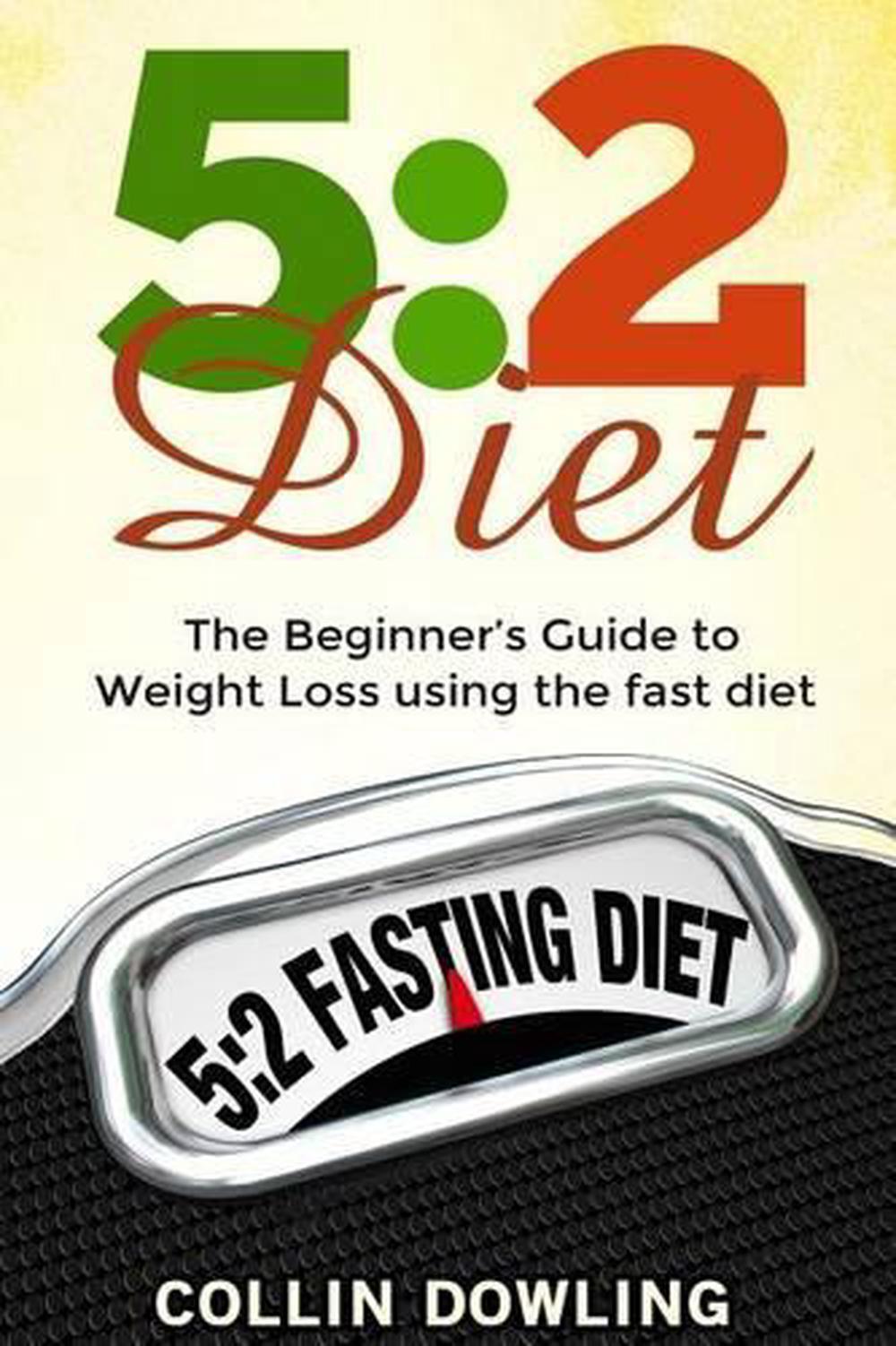 The 5: 2 Diet: The Beginner's Guide to Weight Loss Using the Fast Diet by Collin