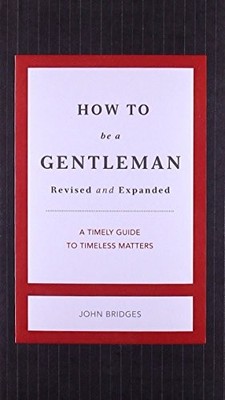 HOW TO BE A GENTLEMAN REVISED AND UPDATED: A TIMELY GUIDE By John Bridges *NEW*