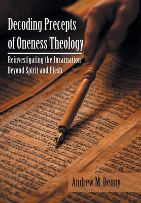 Denny - Decoding Precepts of Oneness Theology  Reinvestigating the Inc - X555z